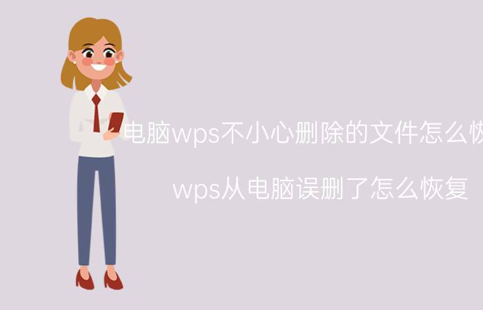 电脑wps不小心删除的文件怎么恢复 wps从电脑误删了怎么恢复？